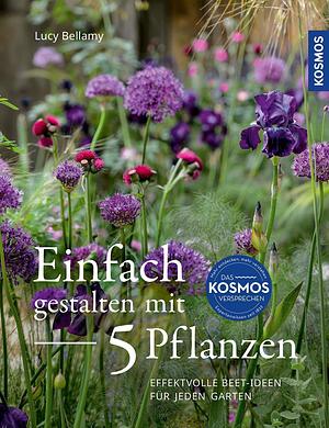 Einfach gestalten mit 5 Pflanzen: Kleine Gartenbereiche ganzjährig schön gestalten by Lucy Bellamy