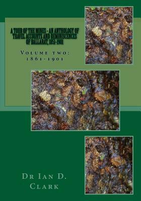 A tour of the mines - an anthology of travel accounts and reminiscences of Ballarat, 1851-1901: Volume two: 1861-1901 by Ian D. Clark