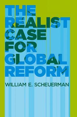 The Realist Case for Global Reform by William E. Scheuerman