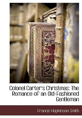 Colonel Carter's Christmas: The Romance of an Old-Fashioned Gentleman by Francis Hopkinson Smith