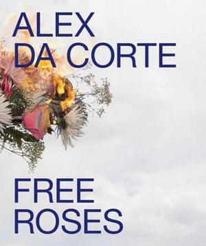 Alex Da Corte: Free Roses by Alex Da Corte, Susan Cross