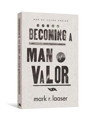 Becoming a Man of Valor by Mark R. Laaser