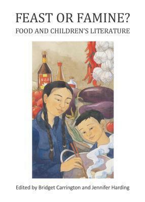 Feast or Famine? Food and Children's Literature by Bridget Carrington, Jennifer Harding