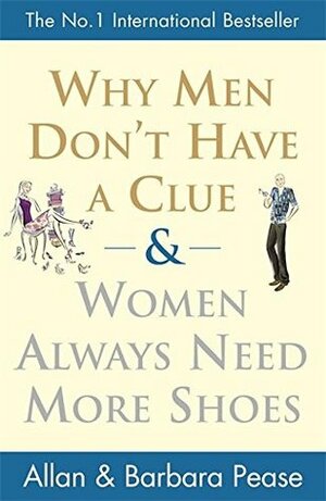 Why Men Don't Have a Clue & Women Always Need More Shoes. Allan and Barbara Pease by Allan Pease