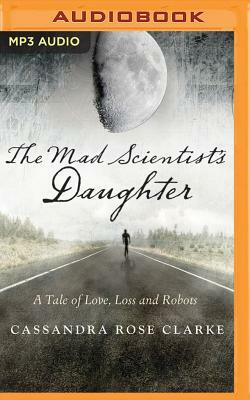 The Mad Scientist's Daughter by Cassandra Rose Clarke