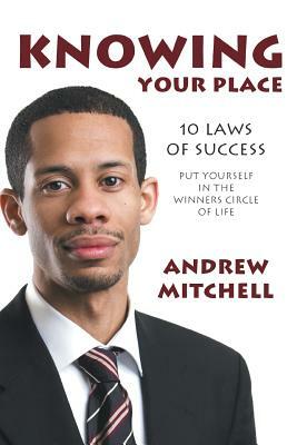 Knowing Your Place: 10 Laws of Success Put Yourself in the Winners Circle of Life by Andrew Mitchell