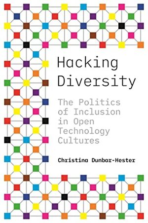 Hacking Diversity: The Politics of Inclusion in Open Technology Cultures by Christina Dunbar-Hester