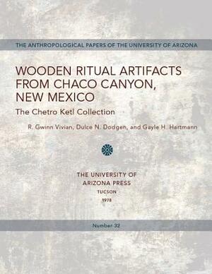 Wooden Ritual Artifacts from Chaco Canyon, New Mexico: The Chetro Ketl Collection by Gayle Harrison Hartmann, Dulce N. Dodgen, R. Gwinn Vivian