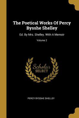 The Poetical Works Of Percy Bysshe Shelley: Ed. By Mrs. Shelley. With A Memoir; Volume 2 by Percy Bysshe Shelley