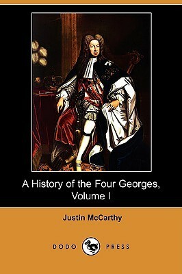 A History of the Four Georges, Volume I by Justin McCarthy