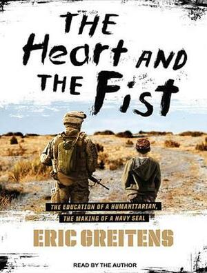 The Heart and the Fist: The Education of a Humanitarian, the Making of a Navy Seal by Eric Greitens