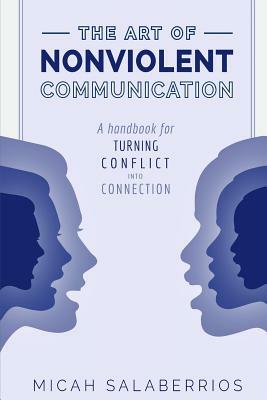 The Art of Nonviolent Communication: Turning Conflict into Connection by Micah Salaberrios