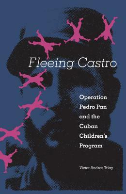 Fleeing Castro: Operation Pedro Pan and the Cuban Children's Program by Victor Andres Triay