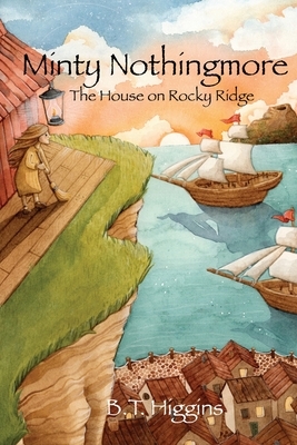 Minty Nothingmore: The House on Rocky Ridge by B. T. Higgins