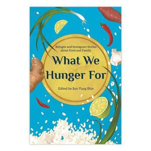 What We Hunger For: Refugee and Immigrant Stories about Food and Family by Sun Yung Shin, Sun Yung Shin