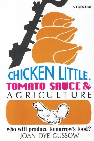 Chicken Little, Tomato Sauce and Agriculture: Who Will Produce Tomorrow's Food? by Joan Dye Gussow