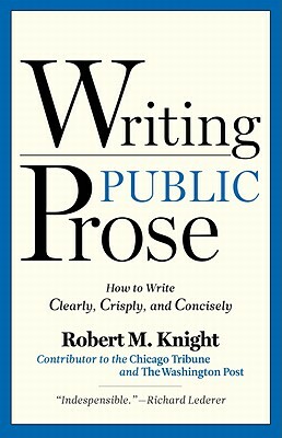 Writing Public Prose: How to Write Clearly, Crisply, and Concisely by Robert M. Knight