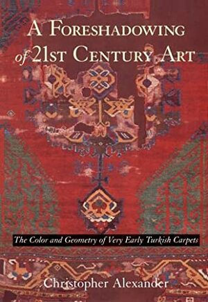 A Foreshadowing of 21st Century Art: The Color and Geometry of Very Early Turkish Carpets by Christopher W. Alexander