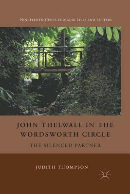 John Thelwall in the Wordsworth Circle: The Silenced Partner by J. Thompson