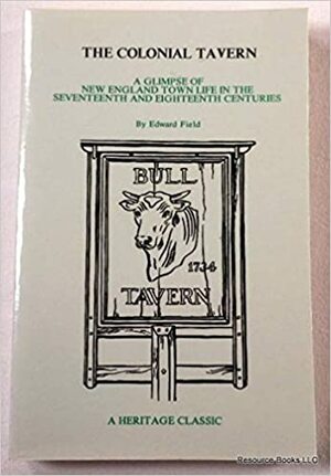 The Colonial Tavern: A Glimpse Of New England Town Life In The Seventeenth And Eighteenth Centuries by Edward Field