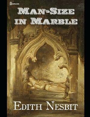 Man Size In Marble: A Fantastic Story of Gjost and Supernatural Creature (Annotated) By Edith Nesbit. by E. Nesbit