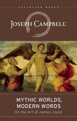 Mythic Worlds, Modern Words: Joseph Campbell on the Art of James Joyce by Joseph Campbell