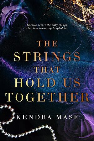 The Strings That Hold Us Together by Kendra Mase