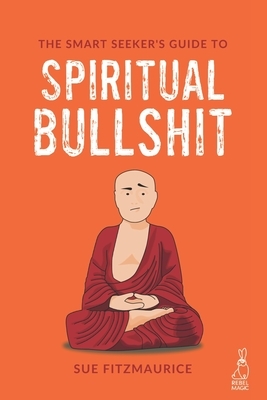 The Smart Seeker's Guide to Spiritual Bullshit by Sue Fitzmaurice