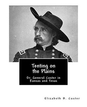 Tenting on the Plains: Or, General Custer in Kansas and Texas by Elizabeth B. Custer