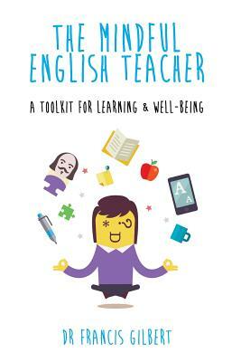 The Mindful English Teacher: A Toolkit for Learning & Well-Being by Francis Gilbert