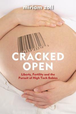 Cracked Open: Liberty, Fertility, and the Pursuit of High-Tech Babies by Miriam Zoll