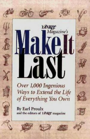 Yankee Magazine's Make It Last: Over 1,000 Ingenious Ways to Extend the Life of Everything You Own by Earl Proulx