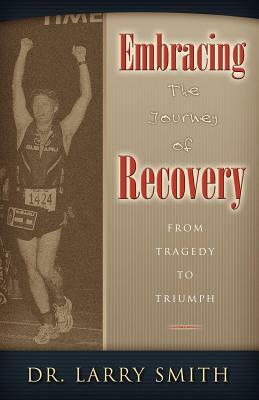 Embracing the Journey of Recovery: From Tragedy to Triumph by Larry Smith