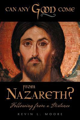 Can Any Good Come from Nazareth?: Following from a Distance by Kevin L. Moore