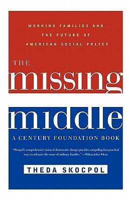 The Missing Middle: Working Families and the Future of American Social Policy by Theda Skocpol