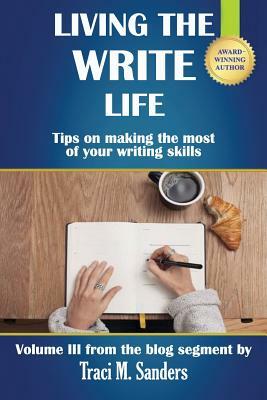 Living The Write Life: Tips on making the most of your writing skills by Traci M. Sanders