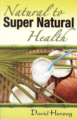 Natural to Super Natural Health by David Herzog