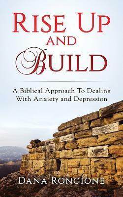 Rise Up and Build: A Biblical Approach To Dealing With Anxiety and Depression by Dana Rongione