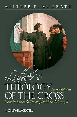 Luther's Theology of the Cross: Martin Luther's Theological Breakthrough by Alister E. McGrath