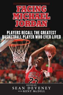 Facing Michael Jordan: Players Recall the Greatest Basketball Player Who Ever Lived by 