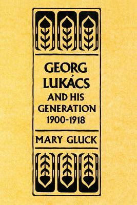 Georg Lukacs and His Generation, 1900-1918 by Frederick C. Beiser, Mary Gluck