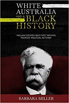 White Australia Has A Black History: William Cooper and First Nations Peoples' Political Activism by Barbara Miller