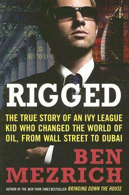 Rigged: The True Story of an Ivy League Kid Who Changed the World of Oil, from Wall Street to Dubai by Ben Mezrich