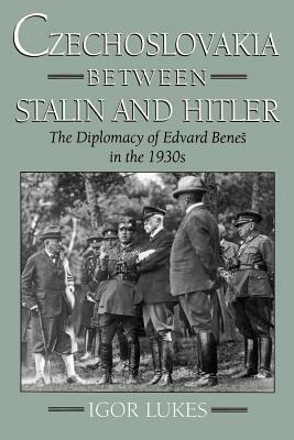 Czechoslovakia Between Stalin and Hitler: The Diplomacy of Edvard Benes in the 1930s by Igor Lukes