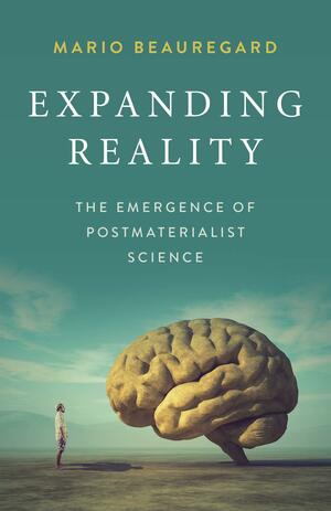 Expanding Reality: The Emergence of Postmaterialist Science by Mario Beauregard