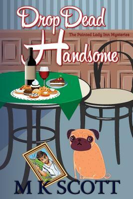ThePainted Lady Inn Mysteries: Drop Dead Handsome: A Cozy Mystery w/ Recipes by M. K. Scott