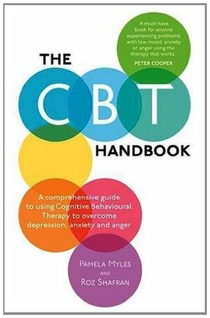 The CBT Handbook: A Comprehensive Guide to Using CBT to Overcome Depression, Anxiety, Stress, Low Self-Esteem and Anger by Roz Shafran, Pamela Myles