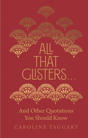 All That Glisters ...: And Other Quotations You Should Know by Caroline Taggart