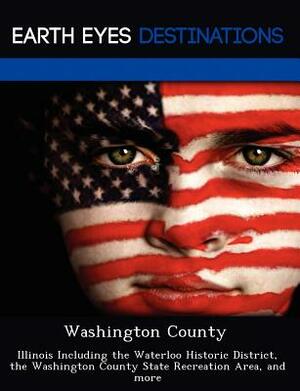 Washington County: Illinois Including the Waterloo Historic District, the Washington County State Recreation Area, and More by Martha Martin
