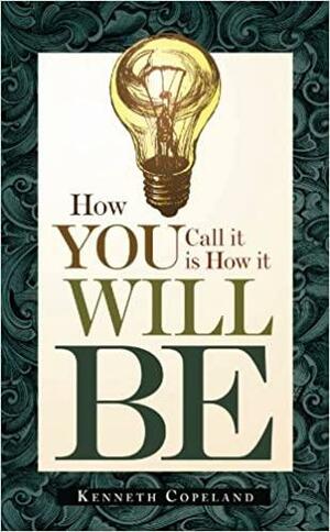 How You Call It Is How It Will Be by Kenneth Copeland